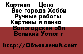 Картина  › Цена ­ 3 500 - Все города Хобби. Ручные работы » Картины и панно   . Вологодская обл.,Великий Устюг г.